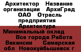 Архитектор › Название организации ­ АрхиГрад, ОАО › Отрасль предприятия ­ Архитектура › Минимальный оклад ­ 45 000 - Все города Работа » Вакансии   . Самарская обл.,Новокуйбышевск г.